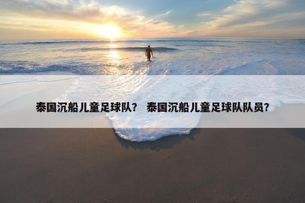 泰国沉船儿童足球队？ 泰国沉船儿童足球队队员？