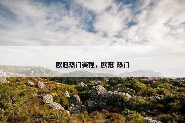 欧冠热门赛程，欧冠 热门