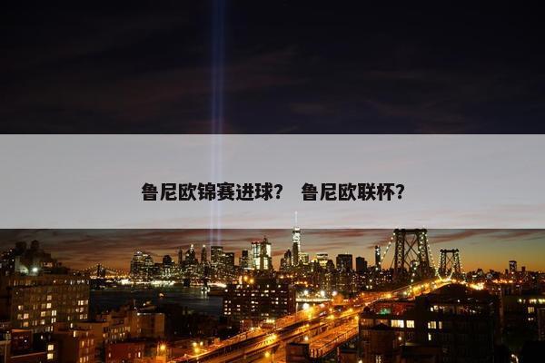 鲁尼欧锦赛进球？ 鲁尼欧联杯？