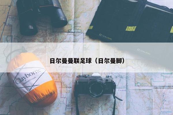 日尔曼曼联足球（日尔曼脚）