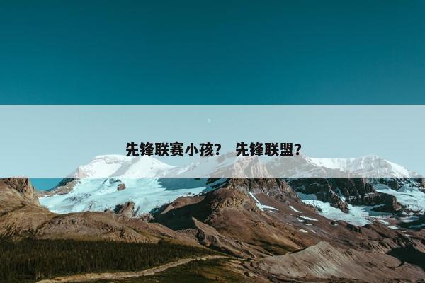 先锋联赛小孩？ 先锋联盟？
