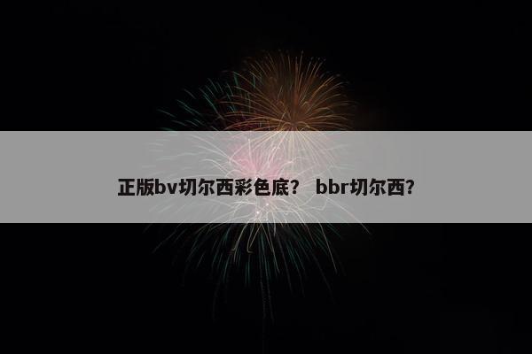 正版bv切尔西彩色底？ bbr切尔西？