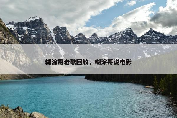 糊涂哥老歌回放，糊涂哥说电影