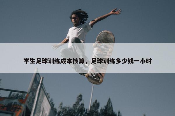 学生足球训练成本核算，足球训练多少钱一小时