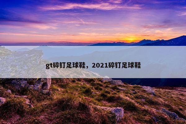 gt碎钉足球鞋，2021碎钉足球鞋
