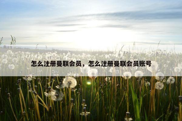 怎么注册曼联会员，怎么注册曼联会员账号