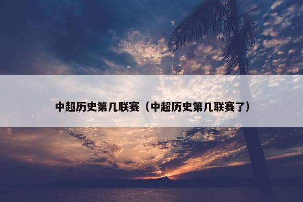 中超历史第几联赛（中超历史第几联赛了）