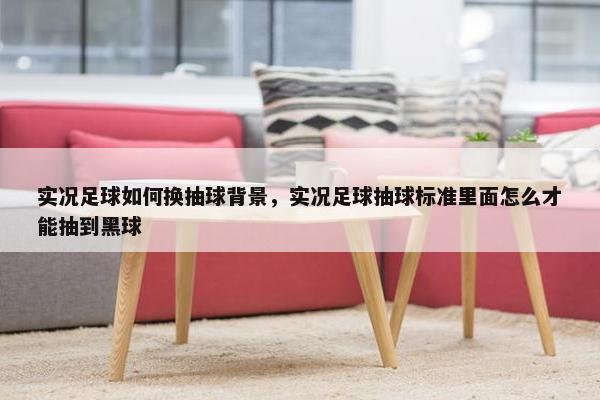 实况足球如何换抽球背景，实况足球抽球标准里面怎么才能抽到黑球