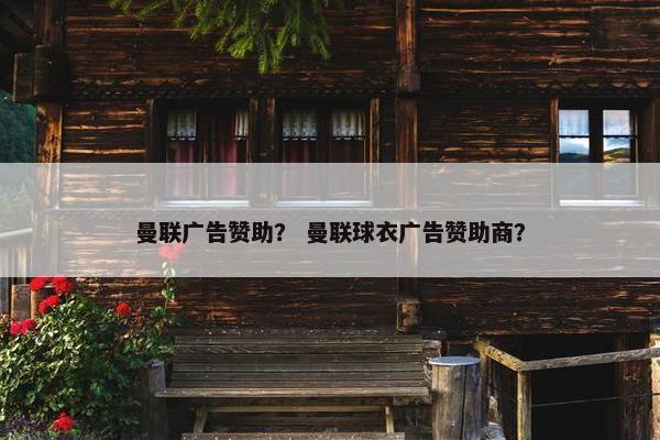 曼联广告赞助？ 曼联球衣广告赞助商？