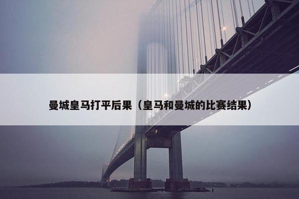 曼城皇马打平后果（皇马和曼城的比赛结果）