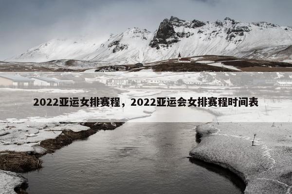 2022亚运女排赛程，2022亚运会女排赛程时间表