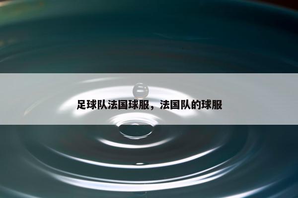 足球队法国球服，法国队的球服