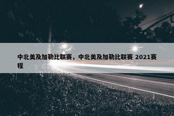 中北美及加勒比联赛，中北美及加勒比联赛 2021赛程