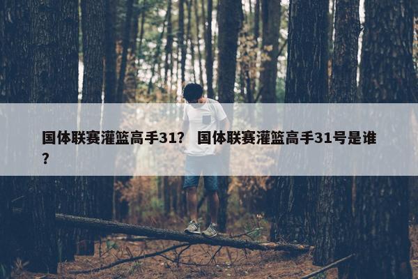 国体联赛灌篮高手31？ 国体联赛灌篮高手31号是谁？