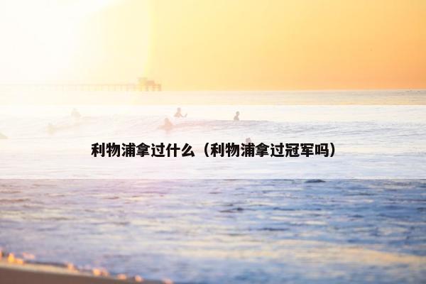 利物浦拿过什么（利物浦拿过冠军吗）