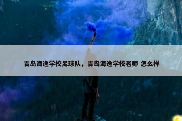 青岛海逸学校足球队，青岛海逸学校老师 怎么样