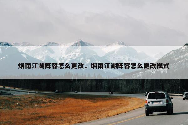 烟雨江湖阵容怎么更改，烟雨江湖阵容怎么更改模式
