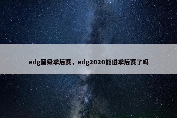 edg晋级季后赛，edg2020能进季后赛了吗