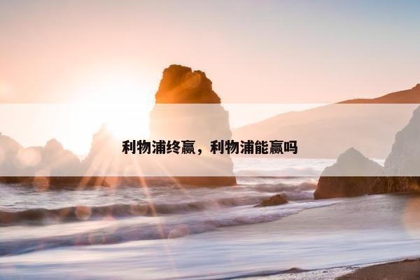利物浦终赢，利物浦能赢吗