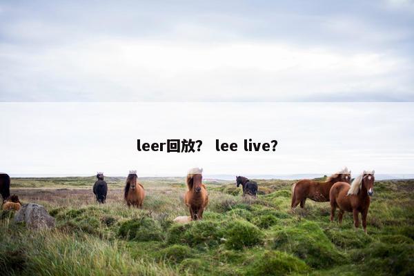 leer回放？ lee live？