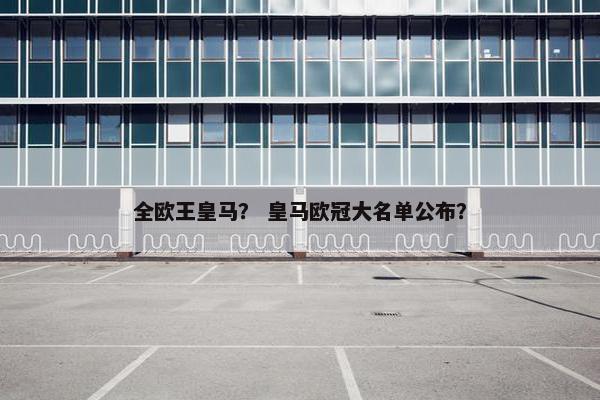全欧王皇马？ 皇马欧冠大名单公布？