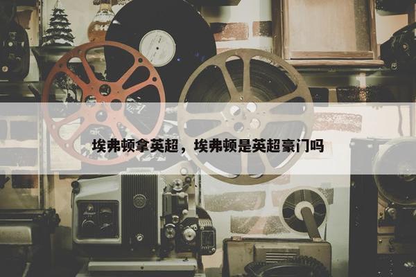 埃弗顿拿英超，埃弗顿是英超豪门吗