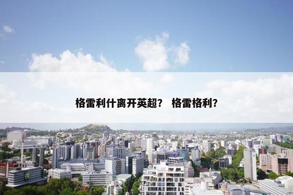格雷利什离开英超？ 格雷格利？