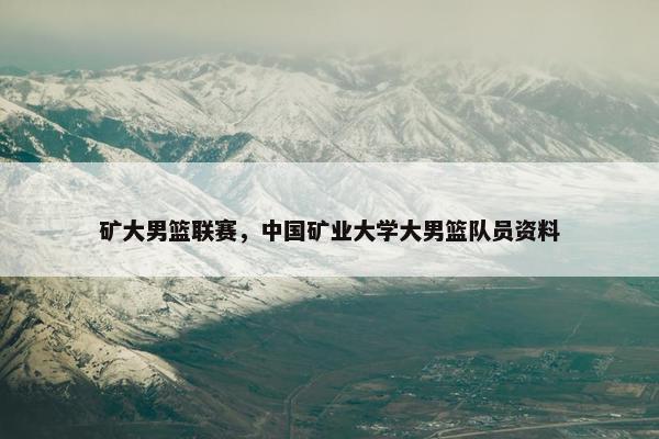 矿大男篮联赛,中国矿业大学大男篮队员资料 矿大男篮联赛,中国矿业大学大男篮队员资料