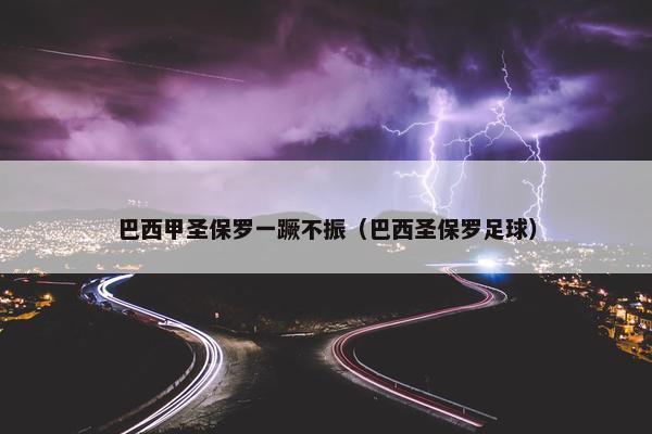 巴西甲圣保罗一蹶不振（巴西圣保罗足球）
