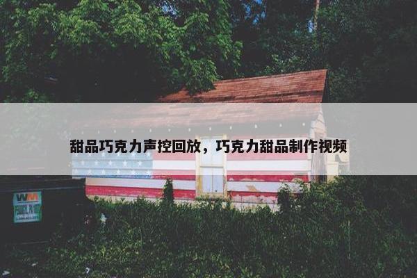 甜品巧克力声控回放，巧克力甜品制作视频