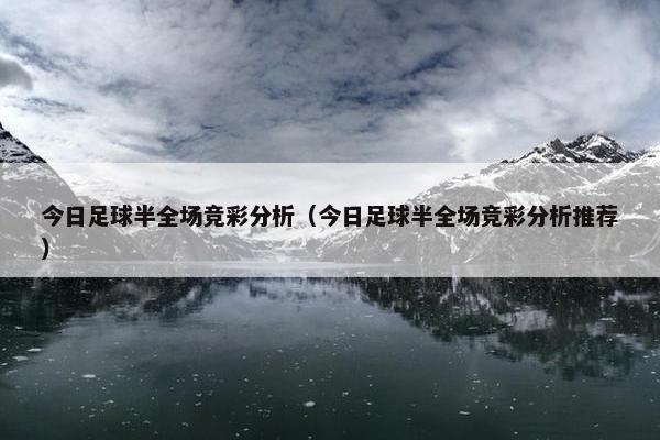 今日足球半全场竞彩分析（今日足球半全场竞彩分析推荐）