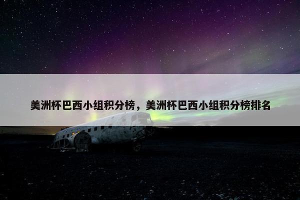 美洲杯巴西小组积分榜，美洲杯巴西小组积分榜排名