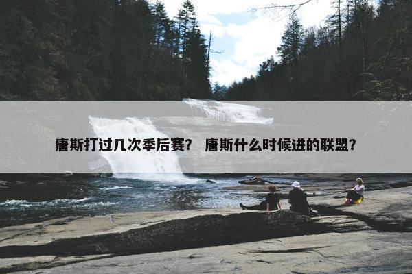 唐斯打过几次季后赛？ 唐斯什么时候进的联盟？