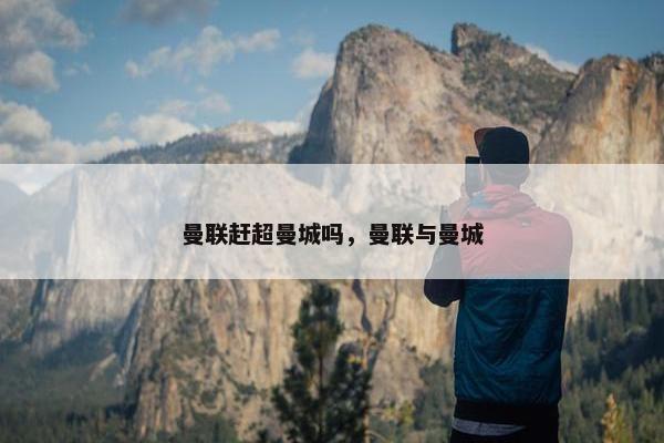 曼联赶超曼城吗，曼联与曼城