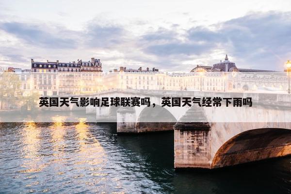 英国天气影响足球联赛吗，英国天气经常下雨吗