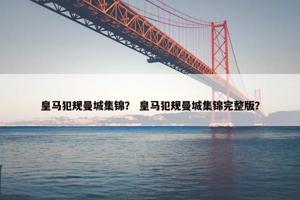 皇马犯规曼城集锦？ 皇马犯规曼城集锦完整版？