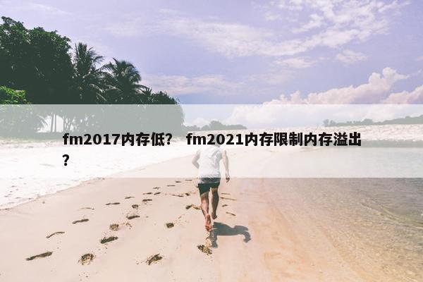 fm2017内存低？ fm2021内存限制内存溢出？