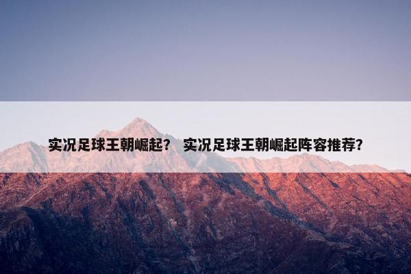 实况足球王朝崛起? 实况足球王朝崛起阵容推荐? 实况足球王朝崛起? 实况足球王朝崛起阵容推荐?