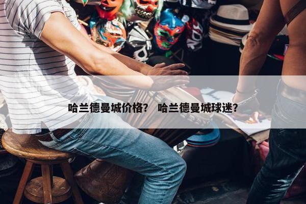 哈兰德曼城价格？ 哈兰德曼城球迷？