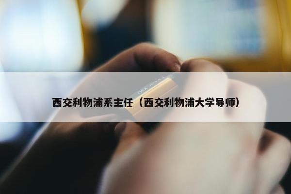 西交利物浦系主任（西交利物浦大学导师）