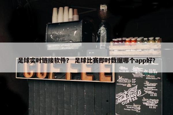 足球实时链接软件? 足球比赛即时数据哪个app好? 足球实时链接软件? 足球比赛即时数据哪个app好?
