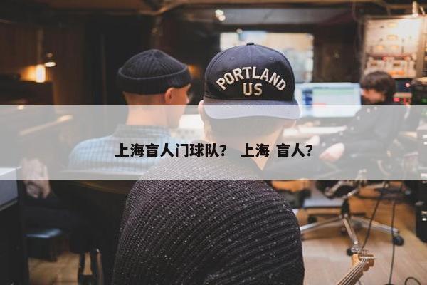 上海盲人门球队? 上海 盲人? 上海盲人门球队? 上海 盲人?