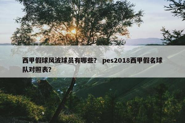 西甲假球风波球员有哪些？ pes2018西甲假名球队对照表？