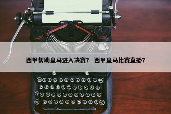 西甲帮助皇马进入决赛？ 西甲皇马比赛直播？