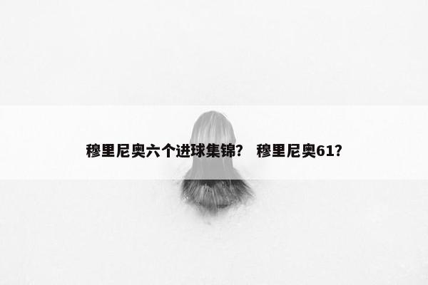 穆里尼奥六个进球集锦？ 穆里尼奥61？