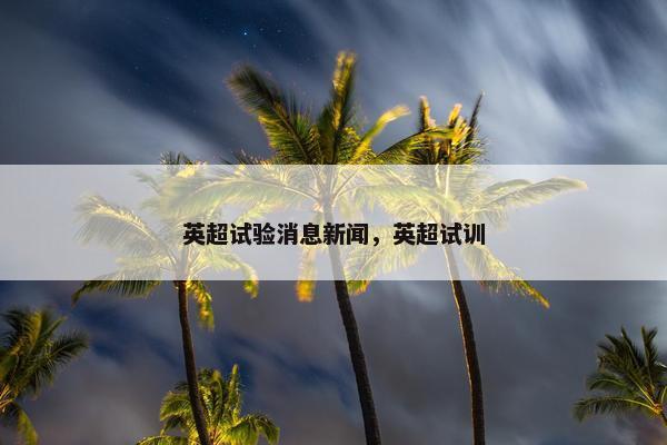 英超试验消息新闻，英超试训