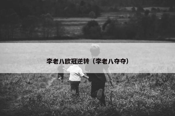 李老八欧冠逆转（李老八夺夺）
