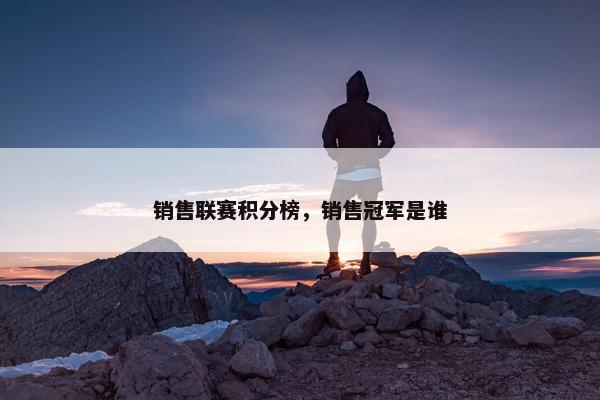 销售联赛积分榜，销售冠军是谁