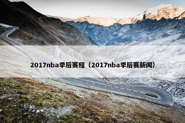 2017nba季后赛程（2017nba季后赛新闻）