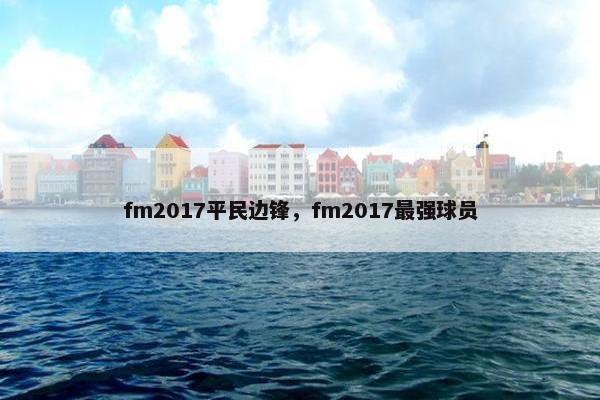 fm2017平民边锋，fm2017最强球员